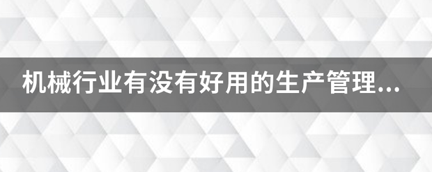 機(jī)械行業(yè)的生產(chǎn)管理軟件系統(tǒng)ERP哪些比較簡單好用？可以直接免