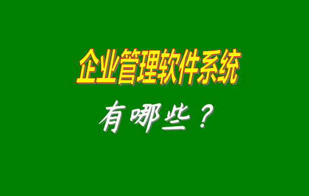 企業(yè)管理軟件系統(tǒng)有哪些比較常見常用的？（最好是適合中小型加工