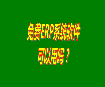 免費(fèi)的erp軟件系統(tǒng)與收費(fèi)的erp系統(tǒng)軟件有什么區(qū)別？可不可