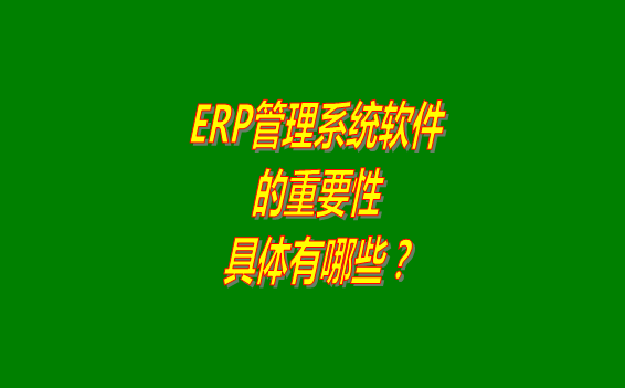 erp管理系統(tǒng)軟件免費版本的重要性體現(xiàn)在哪幾個方面？