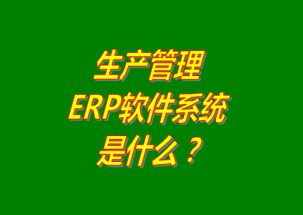 生產(chǎn)管理erp系統(tǒng)軟件的免費(fèi)的版本是什么意思呢？
